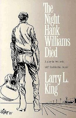 The Night Hank Williams Died: A Play in Two Acts, with Incidental Music - King, Larry L