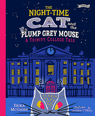 The Night-time Cat and the Plump, Grey Mouse: A Trinity College Tale - McGann, Erika, and O'Neill, Lauren (Artist)