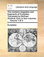 The Nineteen Tragedies and Fragments of Euripides. Translated by Michael Wodhull, Esq; In Four Volumes. ... Volume 1 of 4