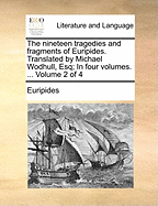 The Nineteen Tragedies and Fragments of Euripides. Translated by Michael Wodhull, Esq; In Four Volumes. ... Volume 2 of 4