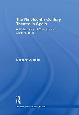 The Nineteenth-Century Theatre in Spain: A Bibliography of Criticism and Documentation - Rees, Margaret A