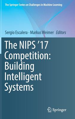 The Nips '17 Competition: Building Intelligent Systems - Escalera, Sergio (Editor), and Weimer, Markus (Editor)