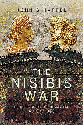 The Nisibis War: The Defence of the Roman East, AD 337-363 - Harrel, John S