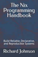 The Nix Programming Handbook: Build Reliable, Declarative, and Reproducible Systems