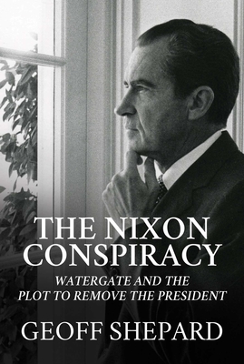 The Nixon Conspiracy: Watergate and the Plot to Remove the President - Shepard, Geoff