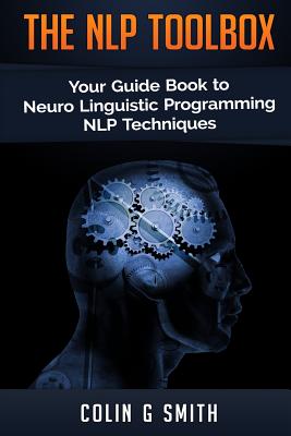 The NLP Toolbox: Your Guide Book to Neuro Linguistic Programming NLP Techniques - Smith, Colin G