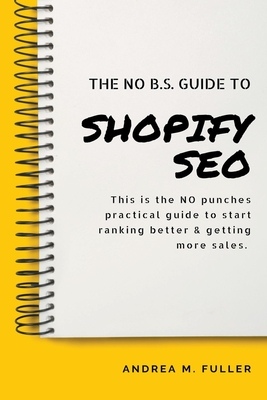 The No B.S. Guide To Shopify SEO - Fuller, Andrea