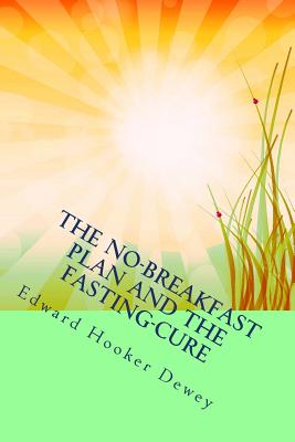 The No-Breakfast Plan and the Fasting-Cure: The Original Classic on Intermittent Fasting for Optima Health - Dewey, Edward Hooker