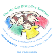 The No-Cry Discipline Solution: Gentle Ways to Encourage Good Behavior Without Whining, Tantrums, and Tears: Foreword by Tim Seldin