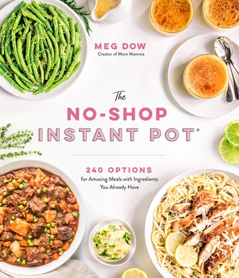 The No-Shop Instant Pot(r): 240 Options for Amazing Meals with Ingredients You Already Have - Dow, Meg, and Winkler, Becky (Photographer)