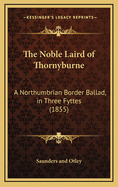 The Noble Laird Of Thornyburne: A Northumbrian Border Ballad, In Three Fyttes (1855)