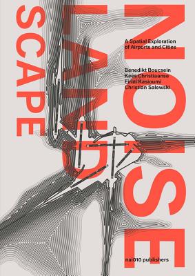 The Noise Landscape: A Spatial Exploration of Airports and Cities - Boucsein, Benedikt (Editor), and Christiaanse, Kees (Editor), and Kasioumi, Eirini (Editor)