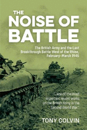 The Noise of Battle: The British Army and the Last Breakthrough Battle West of the Rhine, February-March 1945