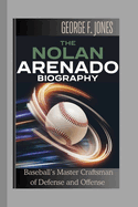 The Nolan Arenado Biography: Baseball's Master Craftsman of Defense and Offense