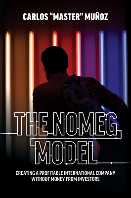 The Nomeg Model: Creating a Profitable International Company Without Money from Investors - Muoz, Carlos Master