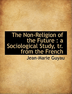 The Non-Religion of the Future: A Sociological Study, Tr. from the French