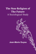 The Non-religion of the Future: A Sociological Study