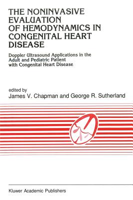 The Noninvasive Evaluation of Hemodynamics in Congenital Heart Disease: Doppler Ultrasound Applications in the Adult and Pediatric Patient with Congenital Heart Disease - Chapman, J V (Editor), and Sutherland, G R (Editor)