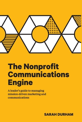 The Nonprofit Communications Engine: A Leader's Guide to Managing Mission-driven Marketing and Communications - Durham, Sarah