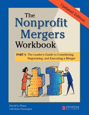 The Nonprofit Mergers Workbook Part I: The Leader's Guide to Considering, Negotiating, and Executing a Merger - La Piana, David