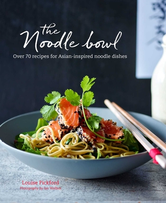 The Noodle Bowl: Over 70 Recipes for Asian-Inspired Noodle Dishes - Pickford, Louise