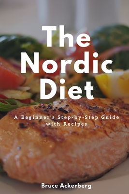 The Nordic Diet: A Beginner's Step-by-Step Guide with Recipes - Ackerberg, Bruce
