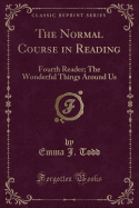 The Normal Course in Reading: Fourth Reader; The Wonderful Things Around Us (Classic Reprint)