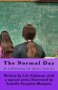 The Normal Day: A Collection of Stories about a "Normal" Day. When Lily Fishman Goes to School One Day She Is Shocked to Find Out the Truth about Her Beloved Teacher.