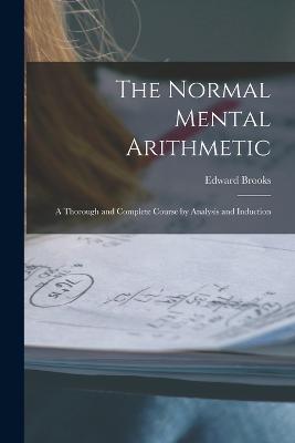 The Normal Mental Arithmetic: A Thorough and Complete Course by Analysis and Induction - Brooks, Edward