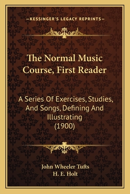 The Normal Music Course, First Reader: A Series of Exercises, Studies, and Songs, Defining and Illustrating (1900) - Tufts, John Wheeler, and Holt, H E