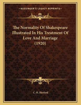 The Normality of Shakespeare Illustrated in His Treatment of Love and Marriage (1920) - Herford, C H