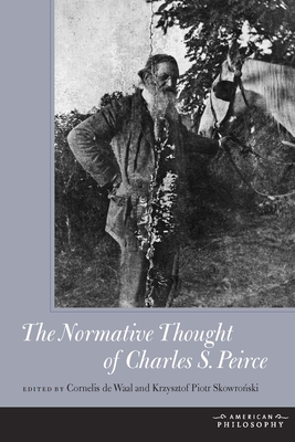 The Normative Thought of Charles S. Peirce - de Waal, Cornelis (Editor), and Skowro ski, Krysztof Piotr (Editor)