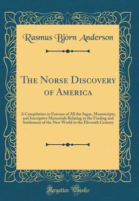 The Norse Discovery of America: A Compilation in Extenso of All the Sagas, Manuscripts, and Inscriptive Memorials Relating to the Finding and Settlement of the New World in the Eleventh Century (Classic Reprint) - Anderson, Rasmus Bjorn