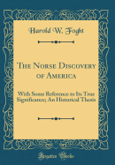 The Norse Discovery of America: With Some Reference to Its True Significance; An Historical Thesis (Classic Reprint)