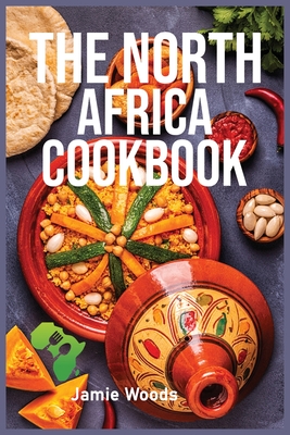 The North Africa Cookbook: Taste Easy, Delicious & Authentic African Recipes Made Easy. - Woods, Jamie