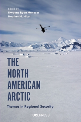 The North American Arctic: Themes in Regional Security - Menezes, Dwayne Ryan (Editor), and Nicol, Heather N. (Editor)