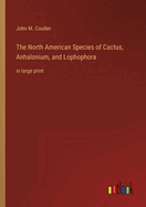 The North American Species of Cactus, Anhalonium, and Lophophora: in large print