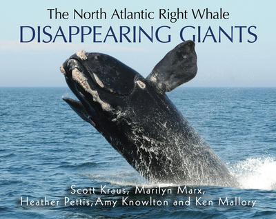 The North Atlantic Right Whale: Disappearing Giants - Kraus, Scott, Dr., and Mallory, Kenneth, and Marx, Marilyn