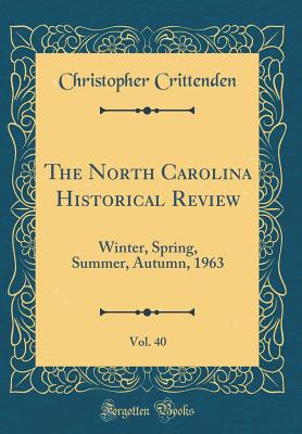 The North Carolina Historical Review, Vol. 40: Winter, Spring, Summer, Autumn, 1963 (Classic Reprint) - Crittenden, Christopher