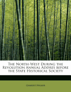 The North-West During the Revolution Annual Addres Before the State Historical Society