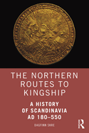 The Northern Routes to Kingship: A History of Scandinavia AD 180-550