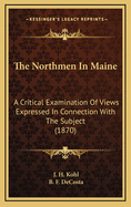 The Northmen in Maine: A Critical Examination of Views Expressed in Connection with the Subject (1870)