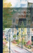 The Northmen in Maine: A Critical Examination of Views Expressed in Connection With the Subject by Dr. J.H. Kohl... to Which Are Added Criticisms On Other Portions of the Work, and a Chapter On the Discovery of Massachusetts Bay