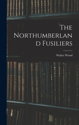 The Northumberland Fusiliers - Wood, Walter