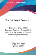 The Northwest Boundary: Discussion of the Water Boundary Question, Geographical Memoir of the Islands in Dispute, and History of the Military