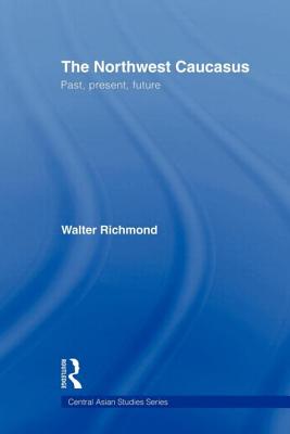 The Northwest Caucasus: Past, present, future - Richmond, Walter