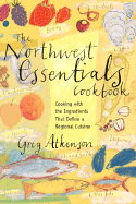 The Northwest Essentials Cookbook: Cooking with the Ingredients That Define a Regional Cuisine - Atkinson, Greg