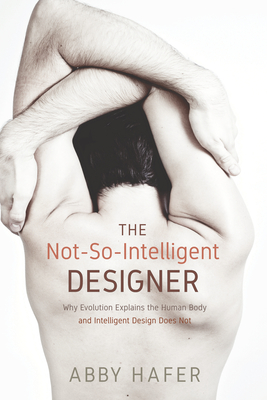The Not-So-Intelligent Designer: Why Evolution Explains the Human Body and Intelligent Design Does Not - Hafer, Abby