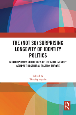 The (Not So) Surprising Longevity of Identity Politics: Contemporary Challenges of the State-Society Compact in Central Eastern Europe - Agarin, Timofey (Editor)