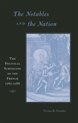 The Notables and the Nation: The Political Schooling of the French, 1787-1788 - Gruder, Vivian R